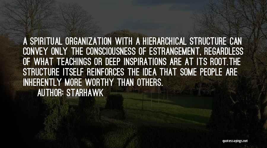 Starhawk Quotes: A Spiritual Organization With A Hierarchical Structure Can Convey Only The Consciousness Of Estrangement, Regardless Of What Teachings Or Deep