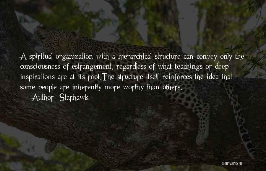 Starhawk Quotes: A Spiritual Organization With A Hierarchical Structure Can Convey Only The Consciousness Of Estrangement, Regardless Of What Teachings Or Deep