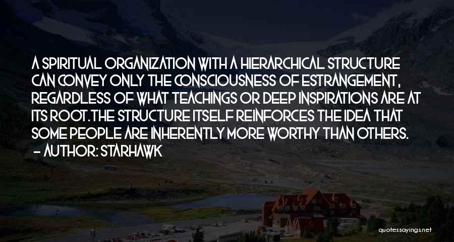 Starhawk Quotes: A Spiritual Organization With A Hierarchical Structure Can Convey Only The Consciousness Of Estrangement, Regardless Of What Teachings Or Deep