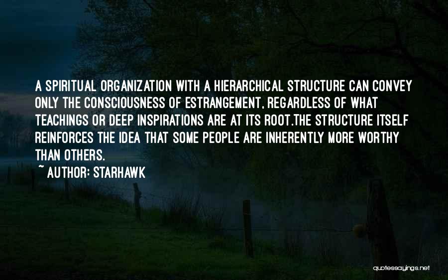 Starhawk Quotes: A Spiritual Organization With A Hierarchical Structure Can Convey Only The Consciousness Of Estrangement, Regardless Of What Teachings Or Deep