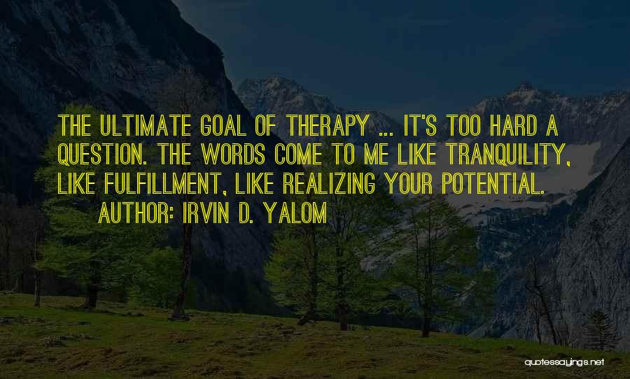 Irvin D. Yalom Quotes: The Ultimate Goal Of Therapy ... It's Too Hard A Question. The Words Come To Me Like Tranquility, Like Fulfillment,