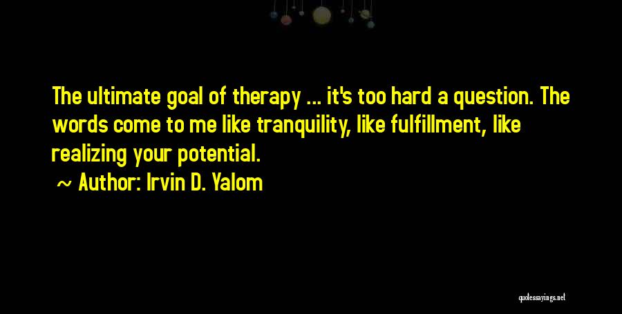Irvin D. Yalom Quotes: The Ultimate Goal Of Therapy ... It's Too Hard A Question. The Words Come To Me Like Tranquility, Like Fulfillment,