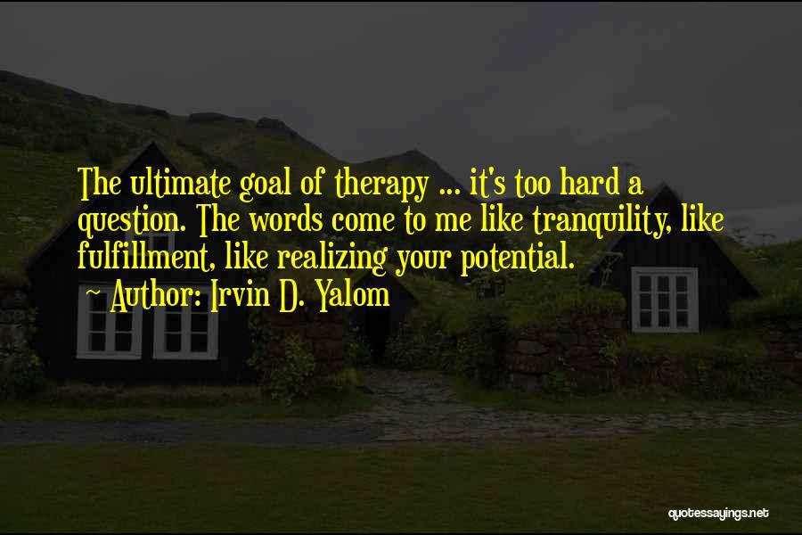 Irvin D. Yalom Quotes: The Ultimate Goal Of Therapy ... It's Too Hard A Question. The Words Come To Me Like Tranquility, Like Fulfillment,