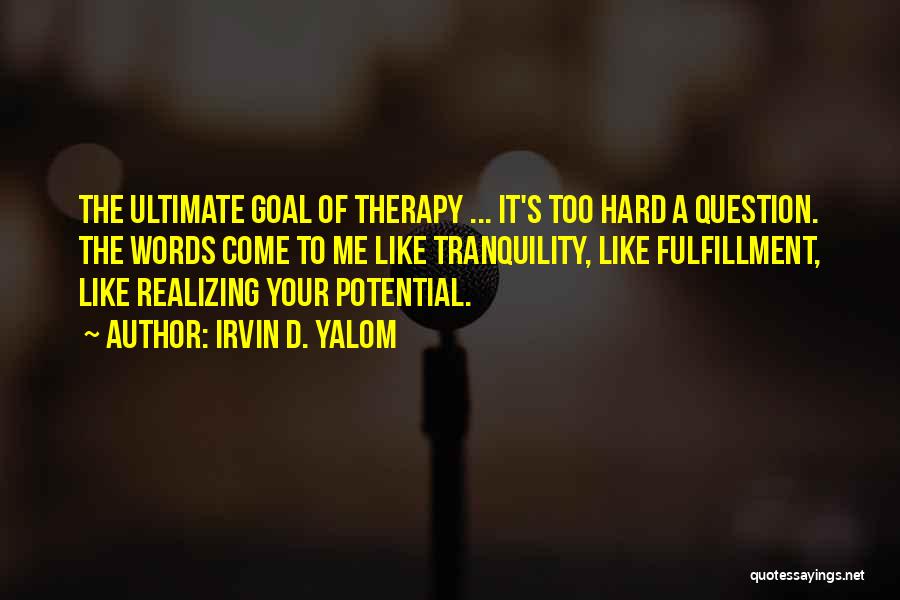 Irvin D. Yalom Quotes: The Ultimate Goal Of Therapy ... It's Too Hard A Question. The Words Come To Me Like Tranquility, Like Fulfillment,