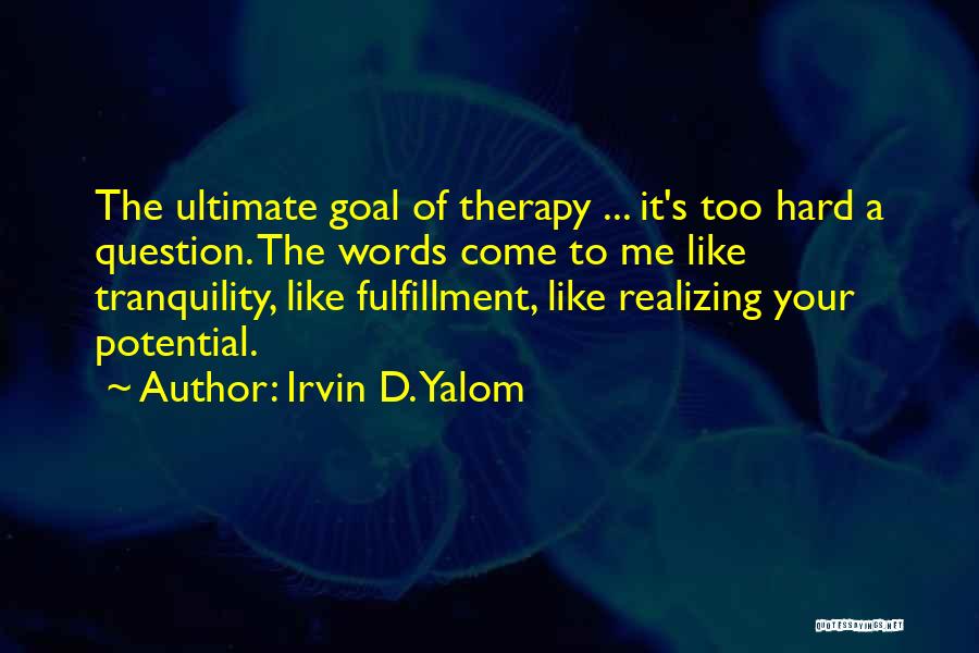 Irvin D. Yalom Quotes: The Ultimate Goal Of Therapy ... It's Too Hard A Question. The Words Come To Me Like Tranquility, Like Fulfillment,