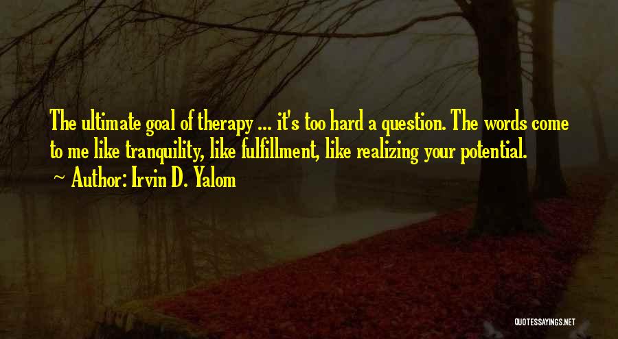 Irvin D. Yalom Quotes: The Ultimate Goal Of Therapy ... It's Too Hard A Question. The Words Come To Me Like Tranquility, Like Fulfillment,