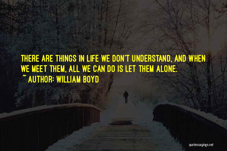 William Boyd Quotes: There Are Things In Life We Don't Understand, And When We Meet Them, All We Can Do Is Let Them