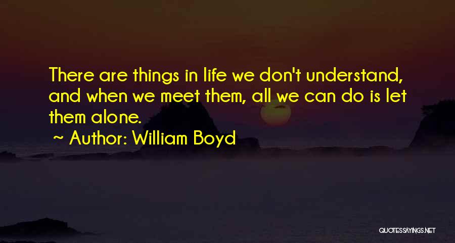 William Boyd Quotes: There Are Things In Life We Don't Understand, And When We Meet Them, All We Can Do Is Let Them