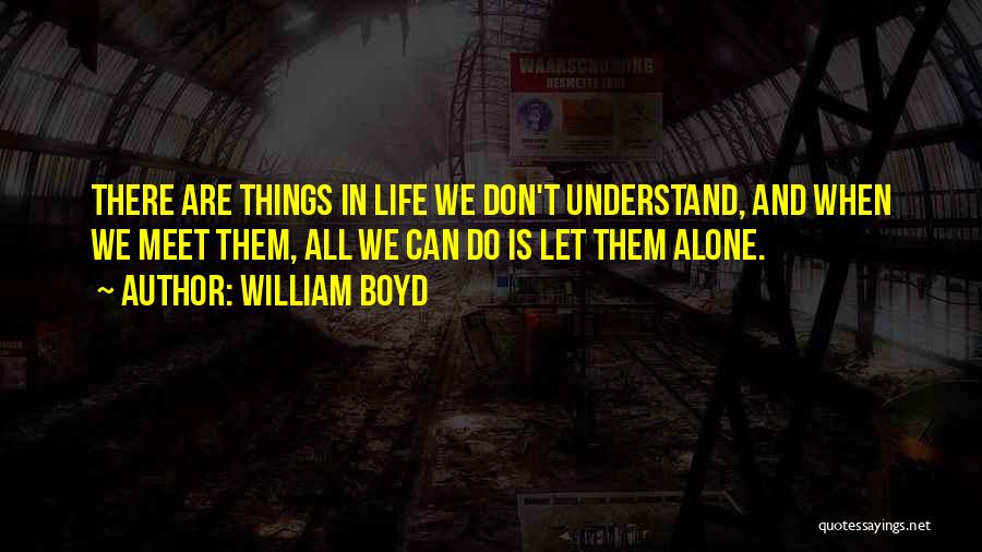 William Boyd Quotes: There Are Things In Life We Don't Understand, And When We Meet Them, All We Can Do Is Let Them