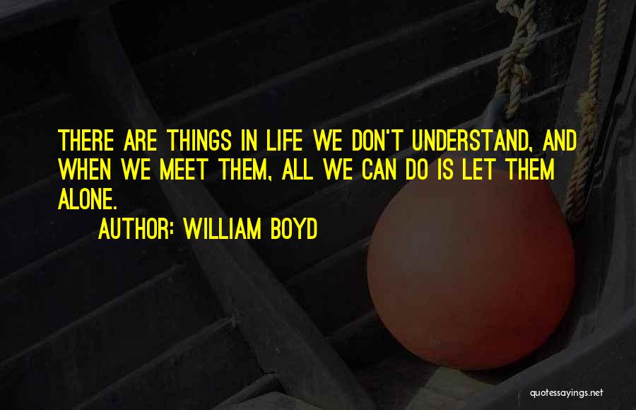 William Boyd Quotes: There Are Things In Life We Don't Understand, And When We Meet Them, All We Can Do Is Let Them