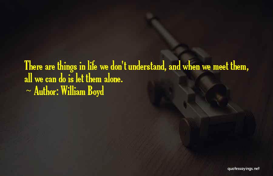 William Boyd Quotes: There Are Things In Life We Don't Understand, And When We Meet Them, All We Can Do Is Let Them