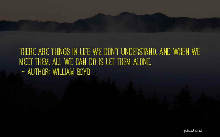 William Boyd Quotes: There Are Things In Life We Don't Understand, And When We Meet Them, All We Can Do Is Let Them