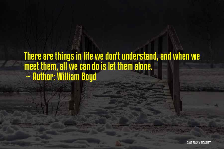 William Boyd Quotes: There Are Things In Life We Don't Understand, And When We Meet Them, All We Can Do Is Let Them