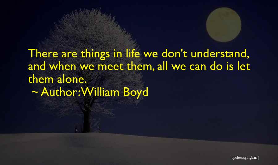 William Boyd Quotes: There Are Things In Life We Don't Understand, And When We Meet Them, All We Can Do Is Let Them