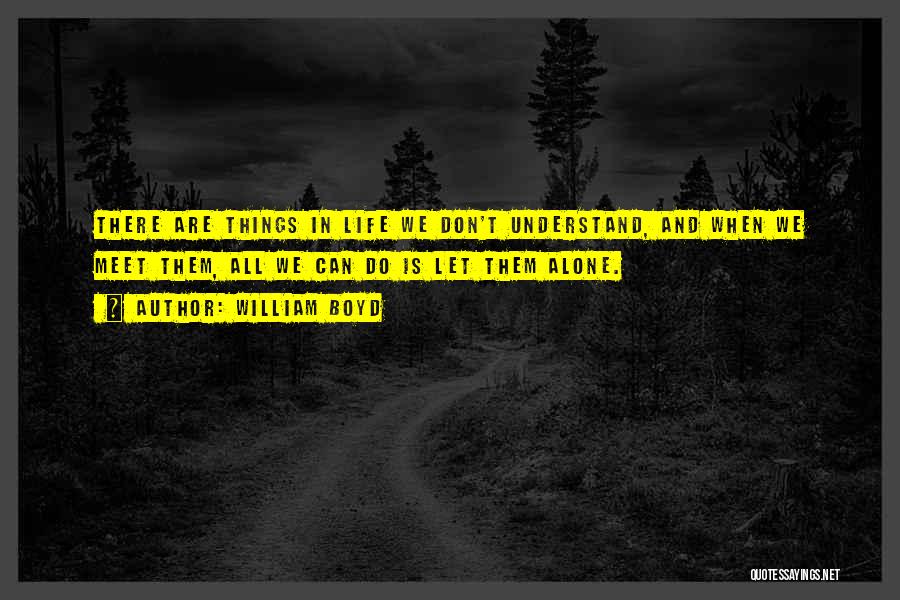 William Boyd Quotes: There Are Things In Life We Don't Understand, And When We Meet Them, All We Can Do Is Let Them