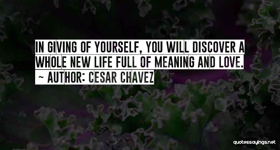 Cesar Chavez Quotes: In Giving Of Yourself, You Will Discover A Whole New Life Full Of Meaning And Love.