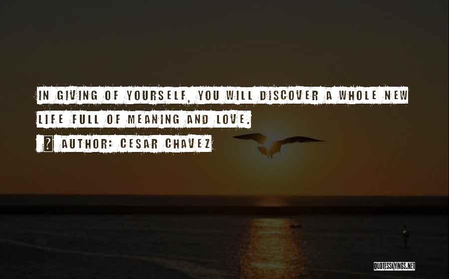 Cesar Chavez Quotes: In Giving Of Yourself, You Will Discover A Whole New Life Full Of Meaning And Love.