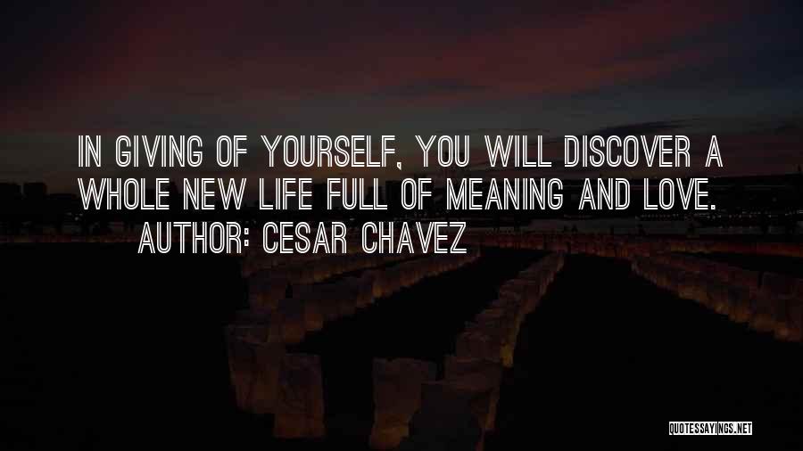 Cesar Chavez Quotes: In Giving Of Yourself, You Will Discover A Whole New Life Full Of Meaning And Love.