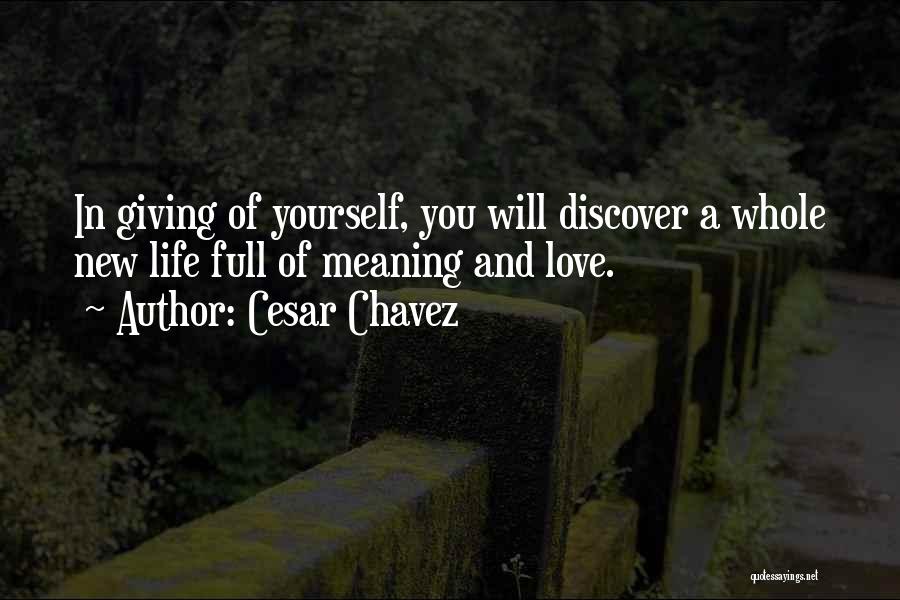 Cesar Chavez Quotes: In Giving Of Yourself, You Will Discover A Whole New Life Full Of Meaning And Love.