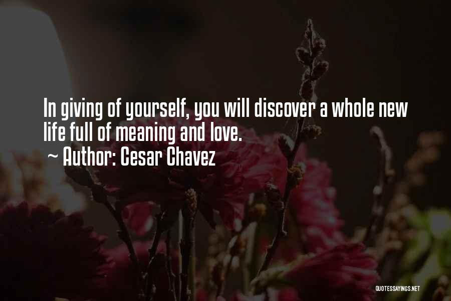 Cesar Chavez Quotes: In Giving Of Yourself, You Will Discover A Whole New Life Full Of Meaning And Love.