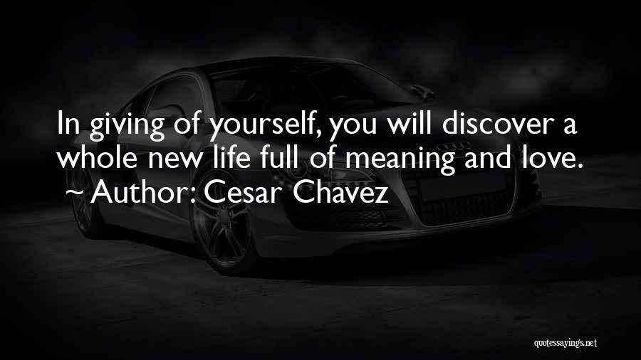 Cesar Chavez Quotes: In Giving Of Yourself, You Will Discover A Whole New Life Full Of Meaning And Love.