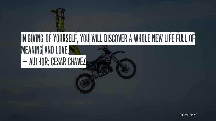 Cesar Chavez Quotes: In Giving Of Yourself, You Will Discover A Whole New Life Full Of Meaning And Love.