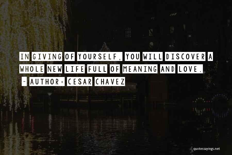 Cesar Chavez Quotes: In Giving Of Yourself, You Will Discover A Whole New Life Full Of Meaning And Love.
