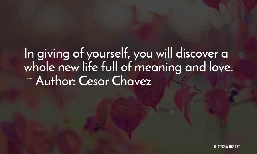 Cesar Chavez Quotes: In Giving Of Yourself, You Will Discover A Whole New Life Full Of Meaning And Love.
