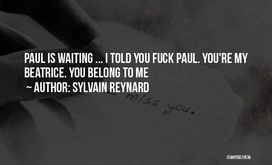 Sylvain Reynard Quotes: Paul Is Waiting ... I Told You Fuck Paul. You're My Beatrice. You Belong To Me