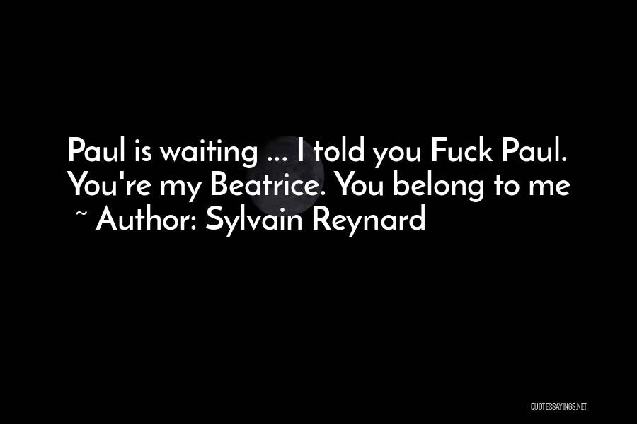 Sylvain Reynard Quotes: Paul Is Waiting ... I Told You Fuck Paul. You're My Beatrice. You Belong To Me