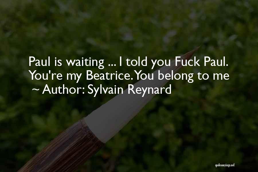 Sylvain Reynard Quotes: Paul Is Waiting ... I Told You Fuck Paul. You're My Beatrice. You Belong To Me