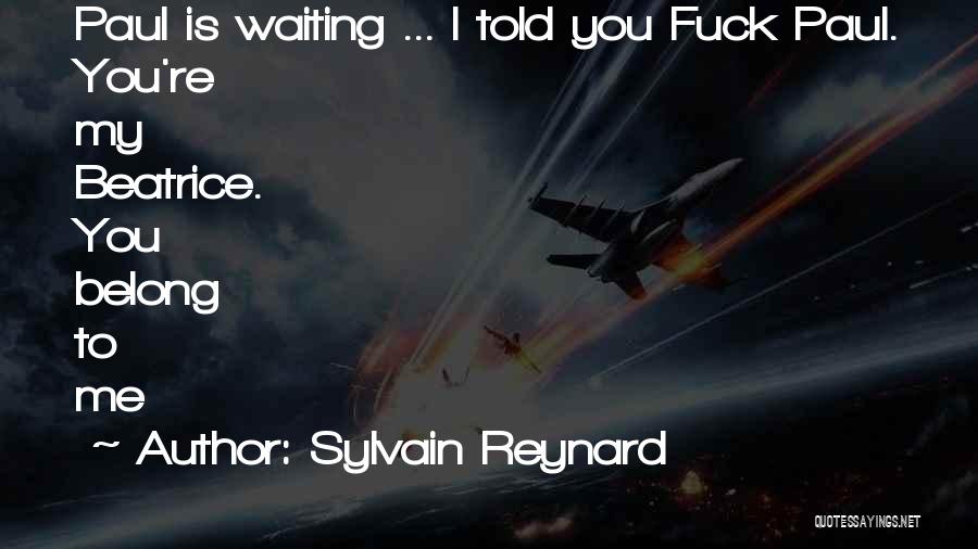 Sylvain Reynard Quotes: Paul Is Waiting ... I Told You Fuck Paul. You're My Beatrice. You Belong To Me