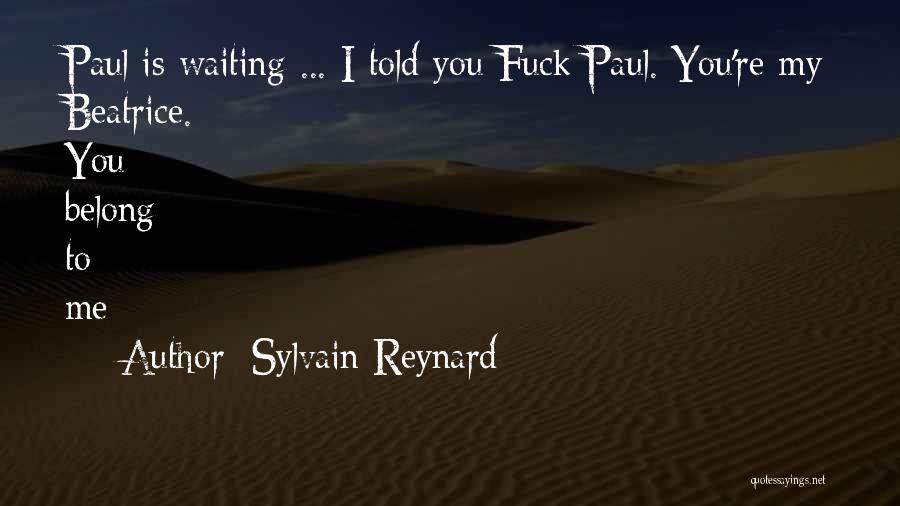 Sylvain Reynard Quotes: Paul Is Waiting ... I Told You Fuck Paul. You're My Beatrice. You Belong To Me