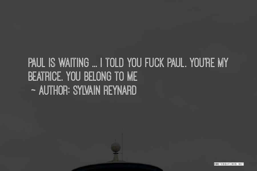 Sylvain Reynard Quotes: Paul Is Waiting ... I Told You Fuck Paul. You're My Beatrice. You Belong To Me