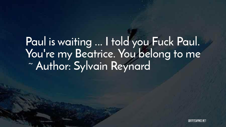 Sylvain Reynard Quotes: Paul Is Waiting ... I Told You Fuck Paul. You're My Beatrice. You Belong To Me