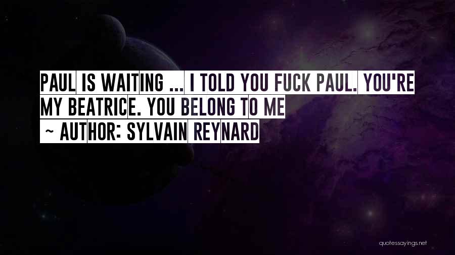 Sylvain Reynard Quotes: Paul Is Waiting ... I Told You Fuck Paul. You're My Beatrice. You Belong To Me