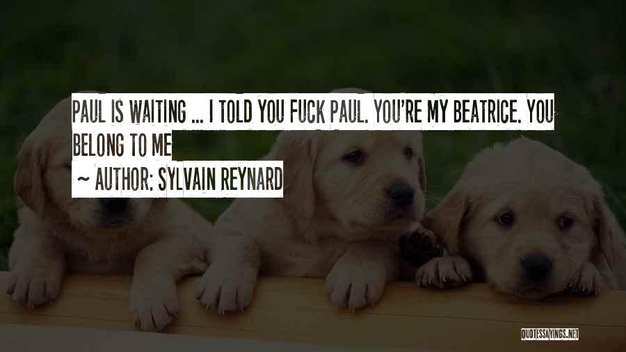 Sylvain Reynard Quotes: Paul Is Waiting ... I Told You Fuck Paul. You're My Beatrice. You Belong To Me