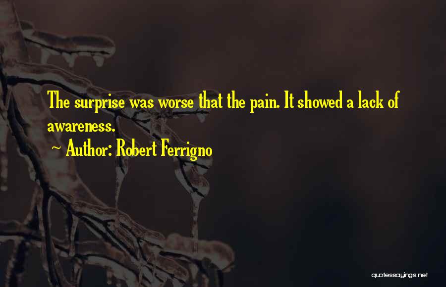 Robert Ferrigno Quotes: The Surprise Was Worse That The Pain. It Showed A Lack Of Awareness.