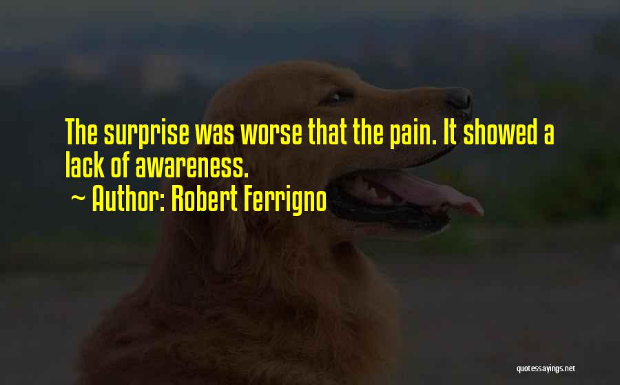 Robert Ferrigno Quotes: The Surprise Was Worse That The Pain. It Showed A Lack Of Awareness.