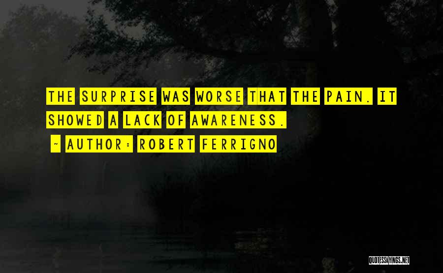 Robert Ferrigno Quotes: The Surprise Was Worse That The Pain. It Showed A Lack Of Awareness.