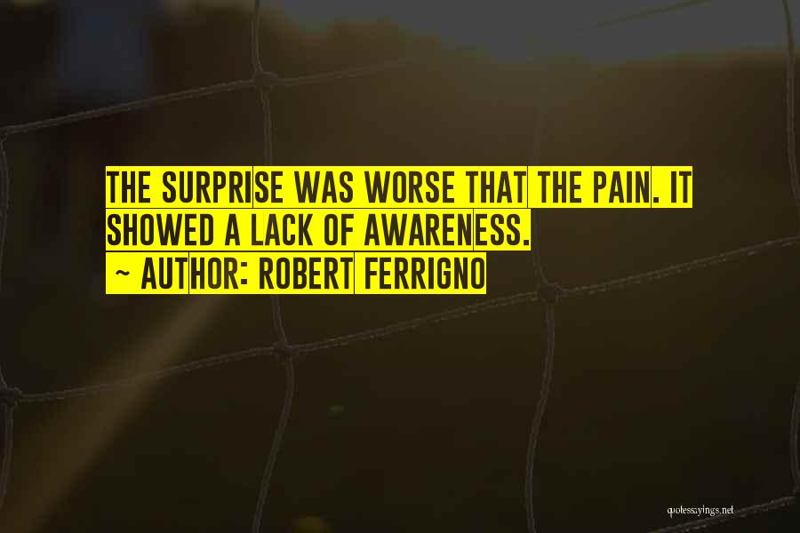 Robert Ferrigno Quotes: The Surprise Was Worse That The Pain. It Showed A Lack Of Awareness.