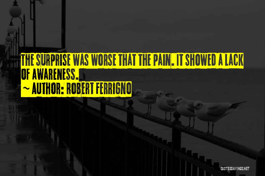 Robert Ferrigno Quotes: The Surprise Was Worse That The Pain. It Showed A Lack Of Awareness.