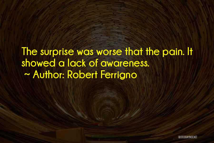 Robert Ferrigno Quotes: The Surprise Was Worse That The Pain. It Showed A Lack Of Awareness.