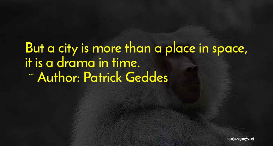 Patrick Geddes Quotes: But A City Is More Than A Place In Space, It Is A Drama In Time.