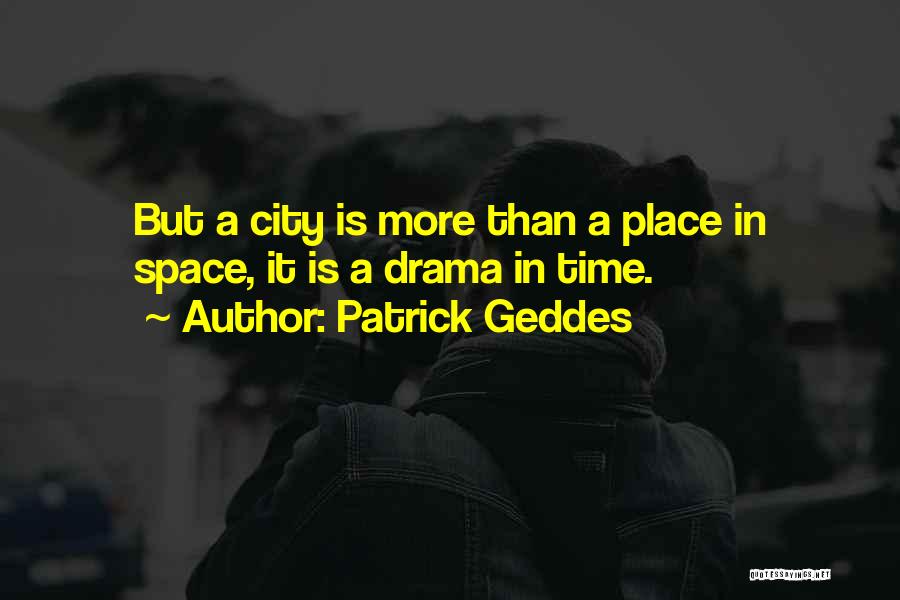 Patrick Geddes Quotes: But A City Is More Than A Place In Space, It Is A Drama In Time.