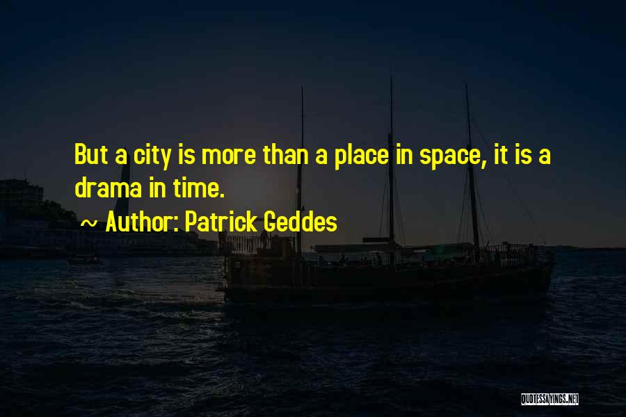 Patrick Geddes Quotes: But A City Is More Than A Place In Space, It Is A Drama In Time.