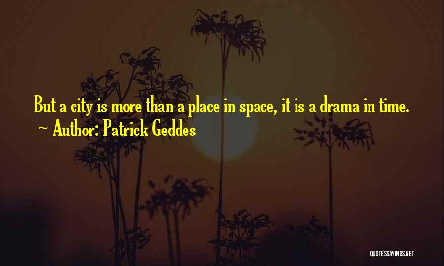 Patrick Geddes Quotes: But A City Is More Than A Place In Space, It Is A Drama In Time.