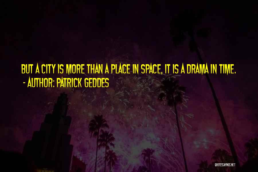 Patrick Geddes Quotes: But A City Is More Than A Place In Space, It Is A Drama In Time.