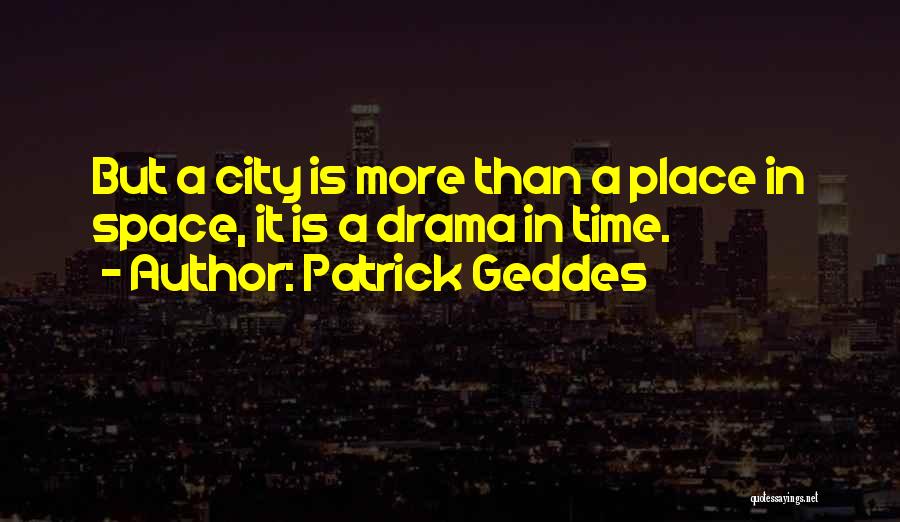 Patrick Geddes Quotes: But A City Is More Than A Place In Space, It Is A Drama In Time.