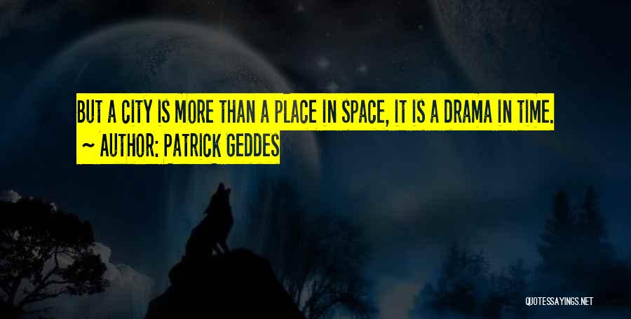 Patrick Geddes Quotes: But A City Is More Than A Place In Space, It Is A Drama In Time.